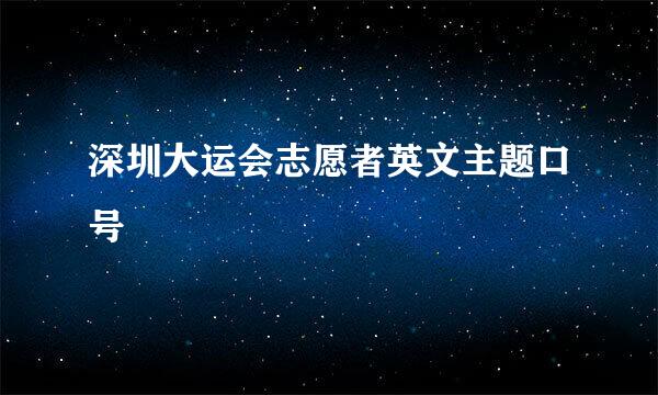 深圳大运会志愿者英文主题口号