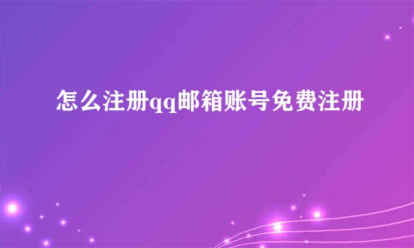 怎么注册qq邮箱账号免费注册