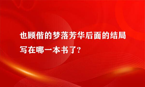 也顾偕的梦落芳华后面的结局写在哪一本书了?