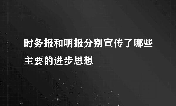 时务报和明报分别宣传了哪些主要的进步思想