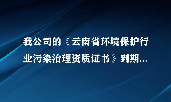 我公司的《云南省环境保护行业污染治理资质证书》到期需换证,但所需提供的资料很多,我没提供,谁能帮个忙?