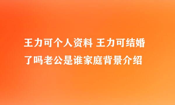 王力可个人资料 王力可结婚了吗老公是谁家庭背景介绍