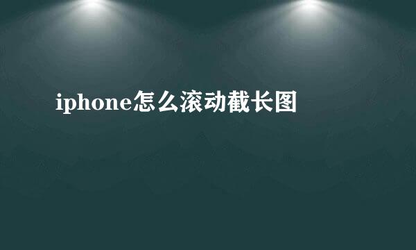 iphone怎么滚动截长图