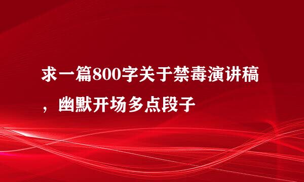 求一篇800字关于禁毒演讲稿，幽默开场多点段子