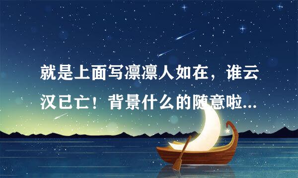 就是上面写凛凛人如在，谁云汉已亡！背景什么的随意啦。。。谢谢了拜托了各位 谢谢