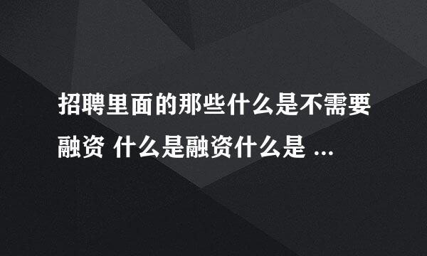 招聘里面的那些什么是不需要融资 什么是融资什么是 已经上市啊