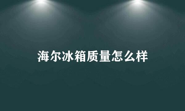 海尔冰箱质量怎么样