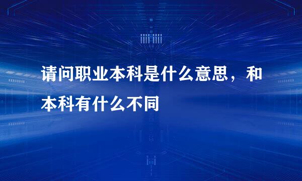 请问职业本科是什么意思，和本科有什么不同