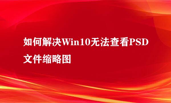 如何解决Win10无法查看PSD文件缩略图