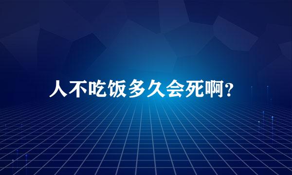 人不吃饭多久会死啊？