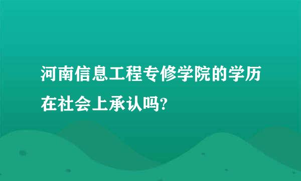 河南信息工程专修学院的学历在社会上承认吗?