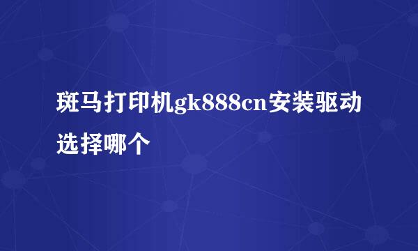 斑马打印机gk888cn安装驱动选择哪个