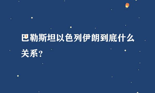 巴勒斯坦以色列伊朗到底什么关系？