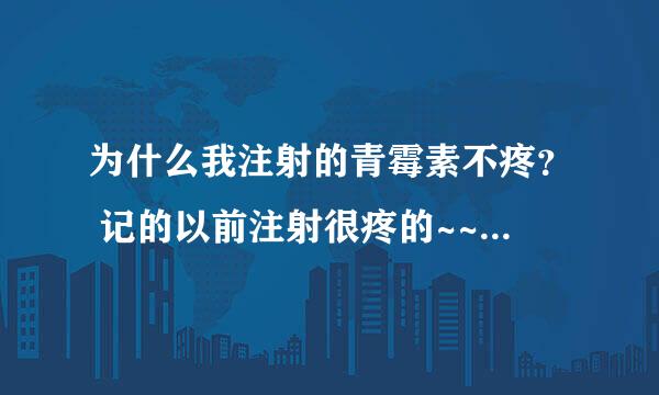 为什么我注射的青霉素不疼？ 记的以前注射很疼的~~为什么现在不疼了？？？？？？？？