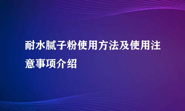 耐水腻子粉使用方法及使用注意事项介绍