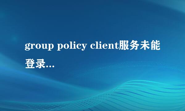 group policy client服务未能登录。拒绝访问。什么意思，怎么解决。