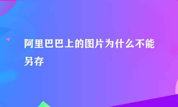 阿里巴巴上的图片为什么不能另存