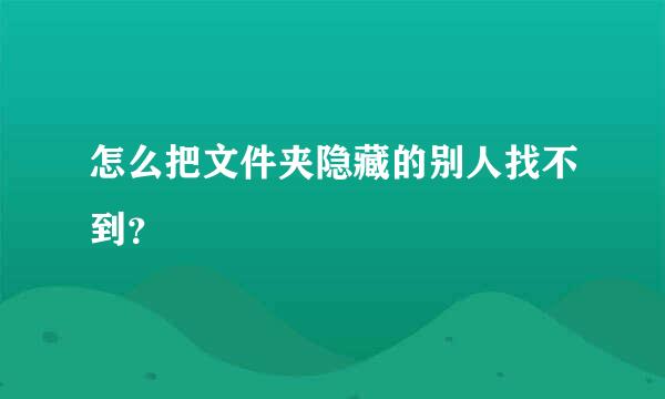 怎么把文件夹隐藏的别人找不到？