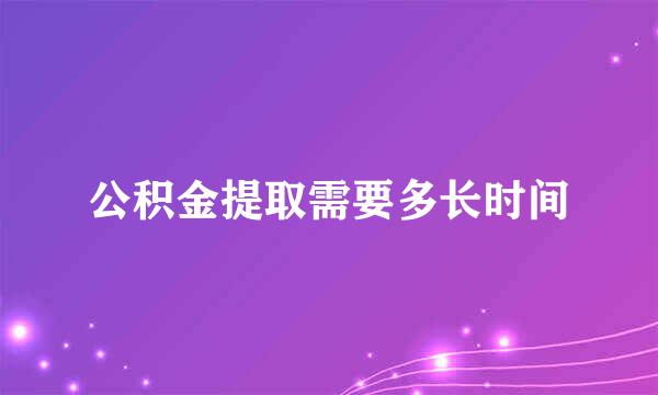 公积金提取需要多长时间