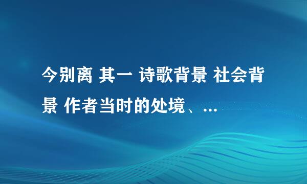 今别离 其一 诗歌背景 社会背景 作者当时的处境、、 哪个知道 速度啊！！！！