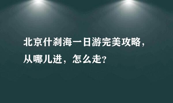 北京什刹海一日游完美攻略，从哪儿进，怎么走？