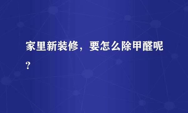 家里新装修，要怎么除甲醛呢？