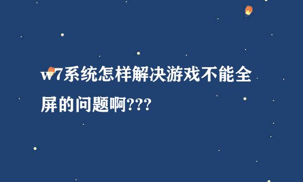 w7系统怎样解决游戏不能全屏的问题啊???