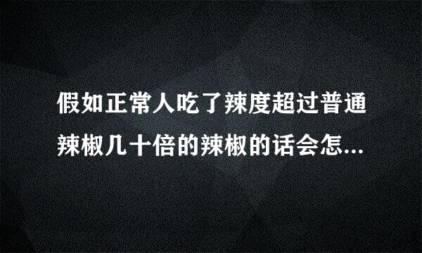 假如正常人吃了辣度超过普通辣椒几十倍的辣椒的话会怎样？像鬼椒，卡罗来纳死神这样的非正常辣椒一般用来