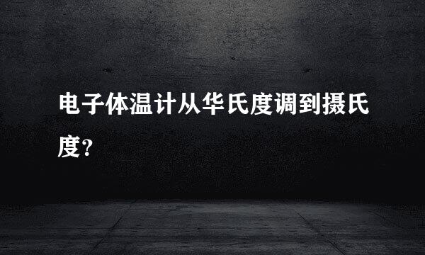 电子体温计从华氏度调到摄氏度？