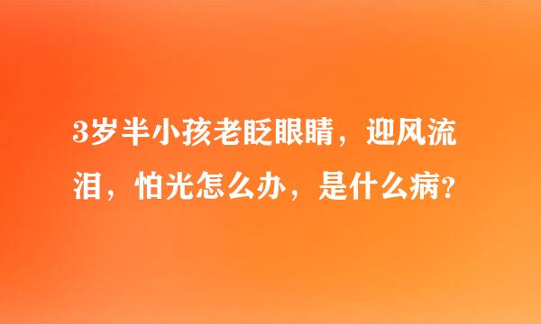 3岁半小孩老眨眼睛，迎风流泪，怕光怎么办，是什么病？