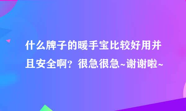 什么牌子的暖手宝比较好用并且安全啊？很急很急~谢谢啦~