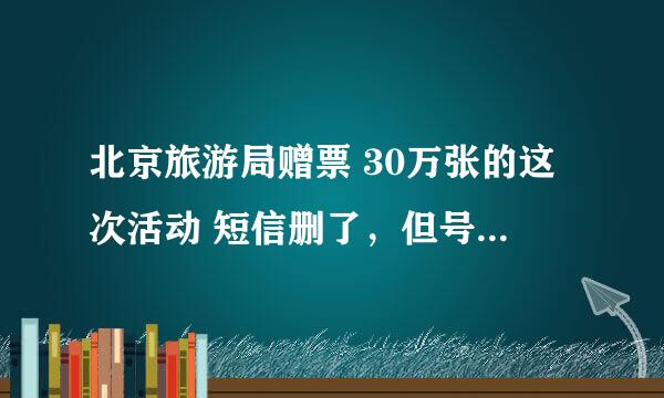 北京旅游局赠票 30万张的这次活动 短信删了，但号码抄下来了，还能用吗？