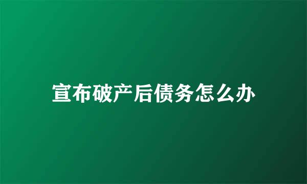 宣布破产后债务怎么办