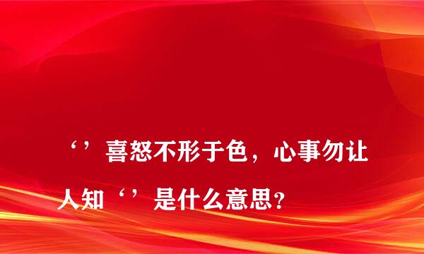 
‘’喜怒不形于色，心事勿让人知‘’是什么意思？
