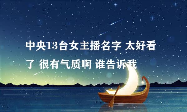 中央13台女主播名字 太好看了 很有气质啊 谁告诉我