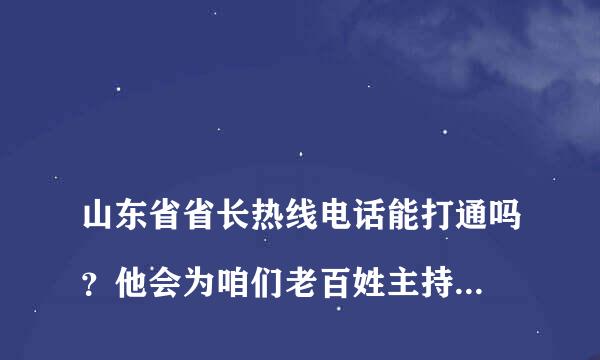 
山东省省长热线电话能打通吗？他会为咱们老百姓主持公道吗？省长热线电话能打通吗
