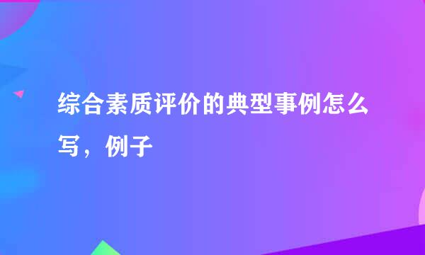 综合素质评价的典型事例怎么写，例子