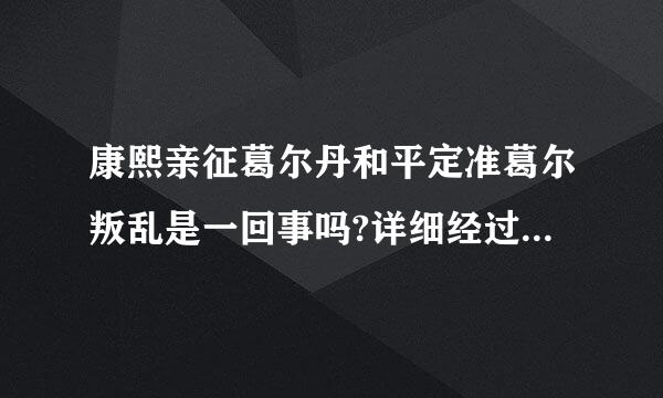 康熙亲征葛尔丹和平定准葛尔叛乱是一回事吗?详细经过是怎样的?