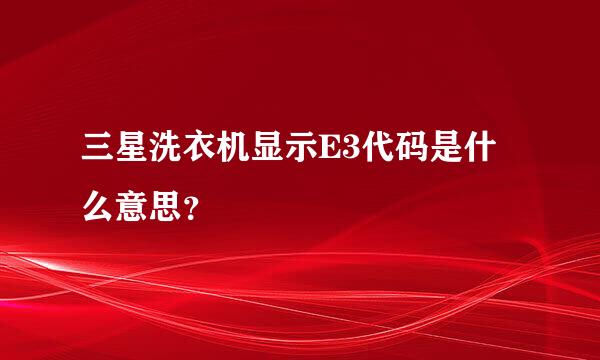 三星洗衣机显示E3代码是什么意思？