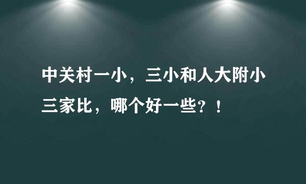 中关村一小，三小和人大附小三家比，哪个好一些？！