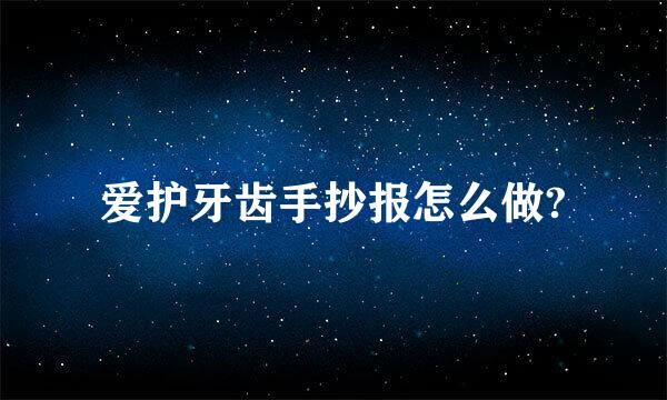 爱护牙齿手抄报怎么做?