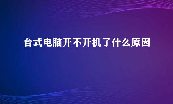 台式电脑开不开机了什么原因