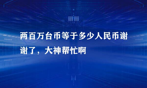 两百万台币等于多少人民币谢谢了，大神帮忙啊