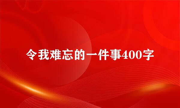 令我难忘的一件事400字