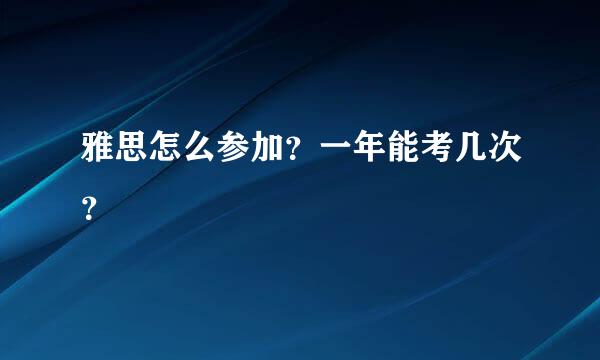 雅思怎么参加？一年能考几次？