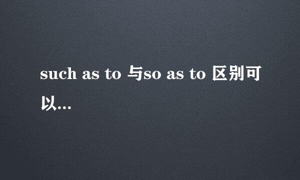 such as to 与so as to 区别可以举个列子吗