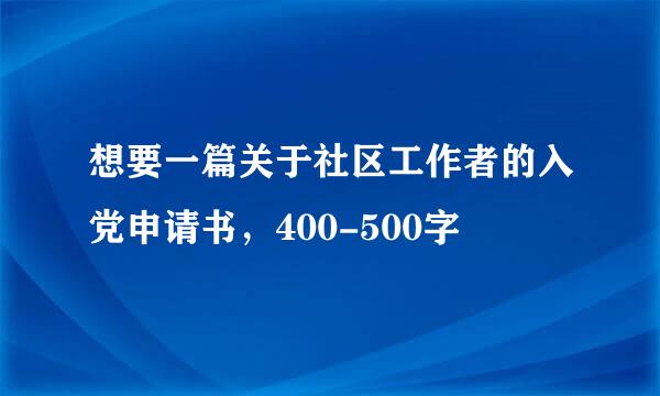 想要一篇关于社区工作者的入党申请书，400-500字