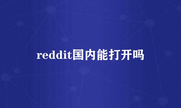 reddit国内能打开吗