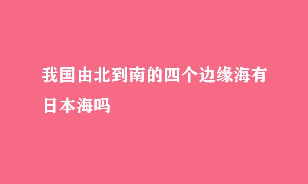 我国由北到南的四个边缘海有日本海吗