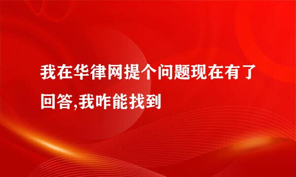 我在华律网提个问题现在有了回答,我咋能找到